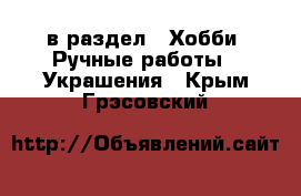  в раздел : Хобби. Ручные работы » Украшения . Крым,Грэсовский